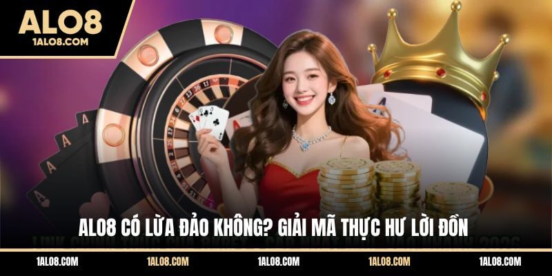 ALO8 Có Lừa Đảo Không? Giải Mã Thực Hư Lời Đồn ALO8 có lừa đảo không? Giải mã lý do thực sự