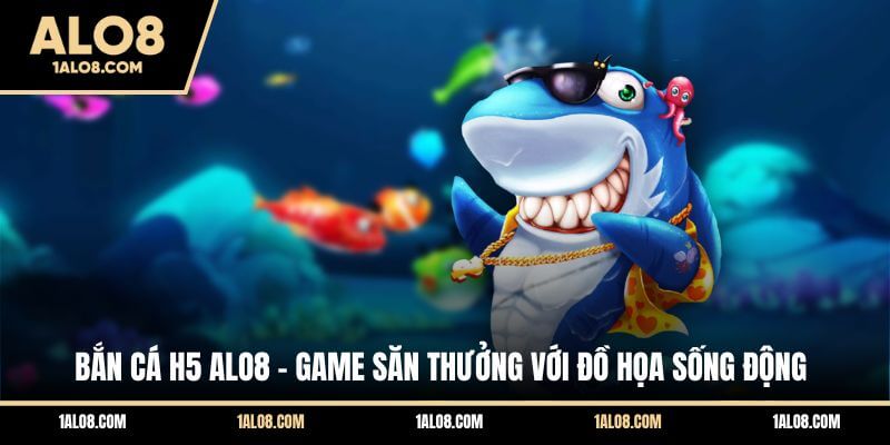 Bắn Cá H5 ALO8 - Game Săn Thưởng Với Đồ Họa Sống Động Bắn Cá H5 ALO8 - Game Săn Thưởng Với Đồ Họa Sống Động