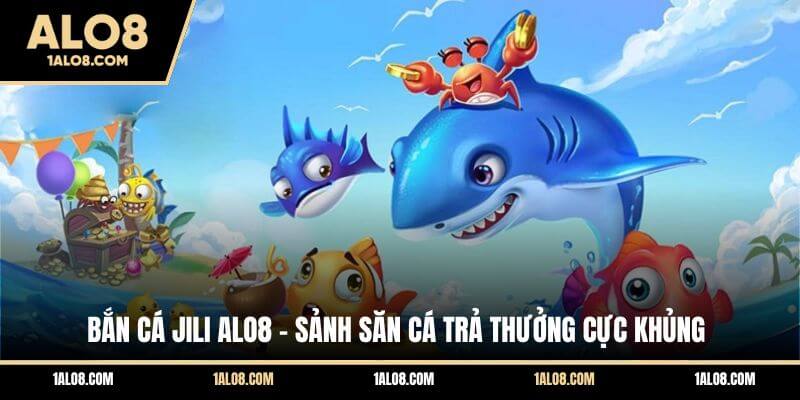Bắn Cá Jili ALO8 - Sảnh Săn Cá Trả Thưởng Cực Khủng Bắn Cá Jili ALO8 - Sảnh Săn Cá Trả Thưởng Cực Khủng