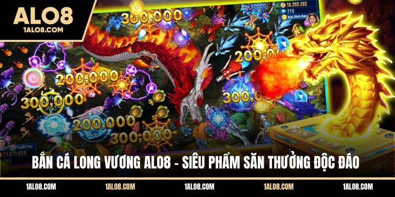 Bắn Cá Long Vương ALO8 - Siêu Phẩm Săn Thưởng Độc Đáo Bắn Cá Long Vương ALO8 - Siêu Phẩm Săn Thưởng Độc Đáo