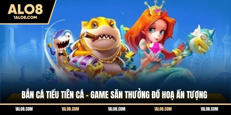 Bắn Cá Tiểu Tiên Cá Alo8 - Game Săn Thưởng Đồ Hoạ Ấn Tượng Bắn Cá Tiểu Tiên Cá - Game Săn Thưởng Đồ Hoạ Ấn Tượng