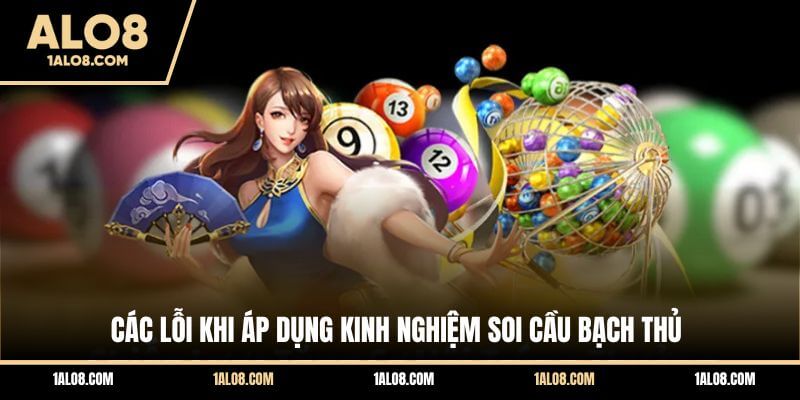 Kinh Nghiệm Soi Cầu Bạch Thủ Hiệu Quả Từ Chuyên Gia Các lỗi khi áp dụng kinh nghiệm soi cầu bạch thủ