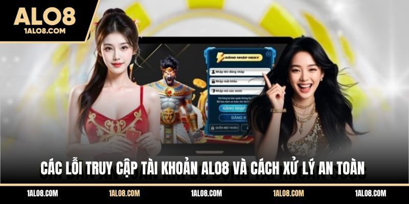 Các lỗi truy cập tài khoản ALO8 và cách xử lý an toàn
