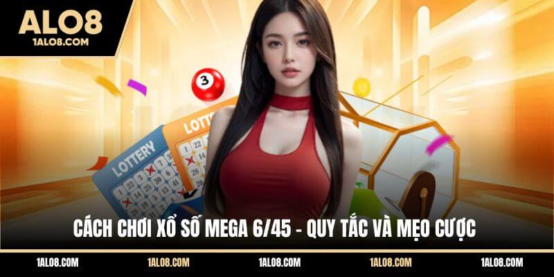 Cách Chơi Xổ Số Mega 6/45 - Quy Tắc Và Mẹo Cược Cách Chơi Xổ Số Mega 6/45 - Quy Tắc Và Mẹo Cược
