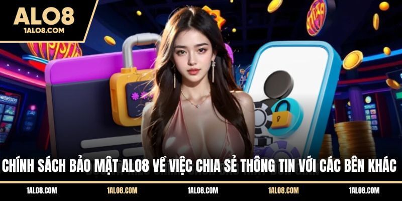 Chính Sách Bảo Mật ALO8 Và Các Điều Khoản Quan Trọng Chính sách bảo mật ALO8 về việc chia sẻ thông tin với các bên khác