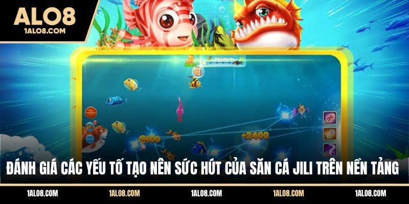 Bắn Cá Jili ALO8 - Sảnh Săn Cá Trả Thưởng Cực Khủng Đánh giá các yếu tố tạo nên sức hút của săn cá Jili trên nền tảng