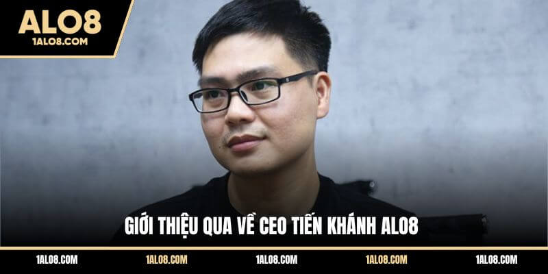 Ceo Tiến Khánh ALO8 - Doanh Nhân Với Thành Tựu Đáng Nể Giới thiệu qua về Ceo Tiến Khánh ALO8