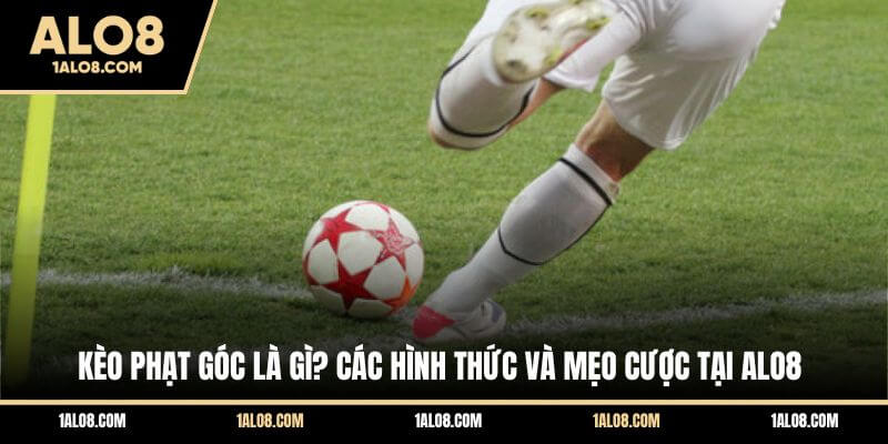 Kèo Phạt Góc Là Gì? Cẩm Nang Cá Cược Corners Toàn Tập Tại ALO8 Kèo Phạt Góc Là Gì? Các Hình Thức Và Mẹo Cược Tại ALO8