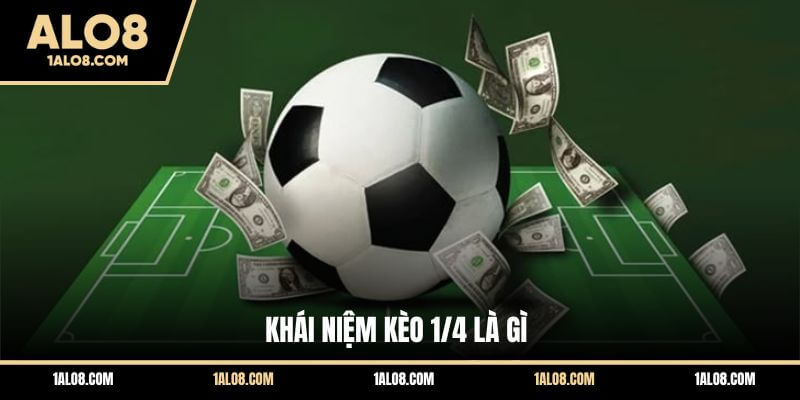 Kèo 1/4 là gì? Tìm hiểu cách đọc kèo chấp đồng banh nửa trái Khái niệm kèo 1/4 là gì