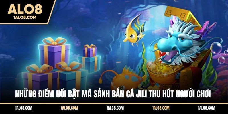 Bắn Cá Jili ALO8 - Sảnh Săn Cá Trả Thưởng Cực Khủng Những điểm nổi bật mà sảnh bắn cá Jili thu hút người chơi