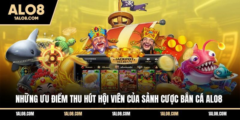 Những ưu điểm thu hút hội viên của sảnh cược bắn cá ALO8