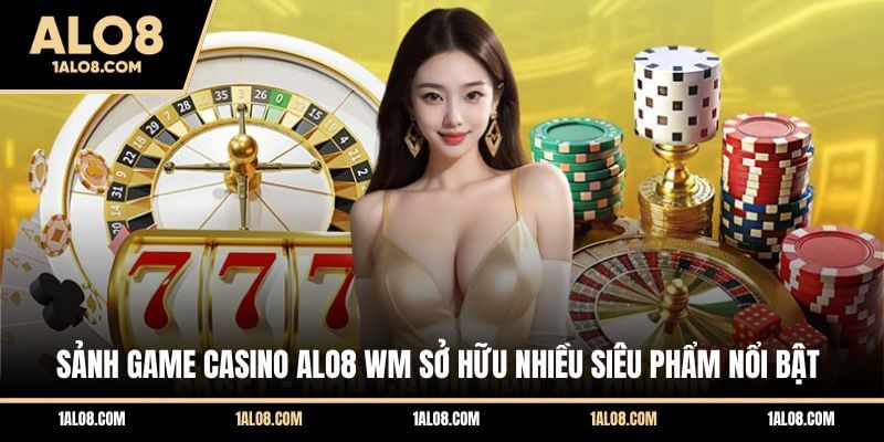 Sảnh game Casino ALO8 WM sở hữu nhiều siêu phẩm nổi bật