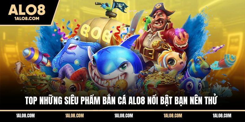 Top những siêu phẩm bắn cá ALO8 nổi bật bạn nên thử